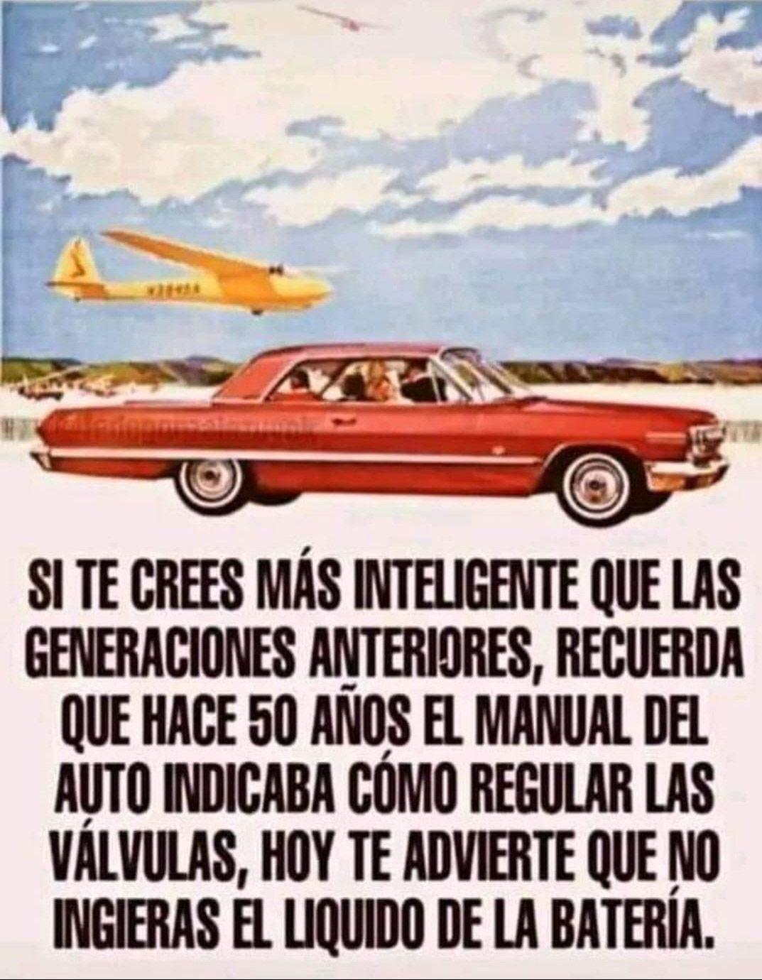 Si te crees más inteligente que las generaciones anteriores, recuerda que hace 50 años el manual del auto indicaba cómo regular las válvulas, hoy te advierte que no ingieras el líquido de la batería.